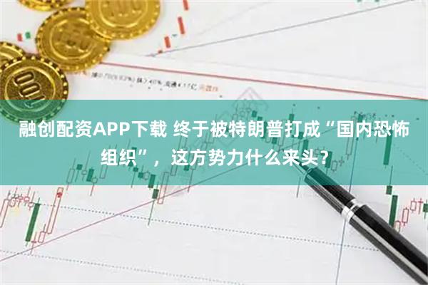 融创配资APP下载 终于被特朗普打成“国内恐怖组织”，这方势力什么来头？