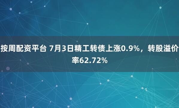 按周配资平台 7月3日精工转债上涨0.9%，转股溢价率62.72%