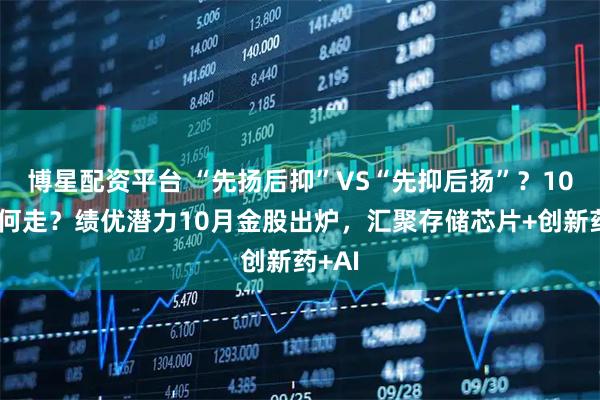 博星配资平台 “先扬后抑”VS“先抑后扬”？10月如何走？绩优潜力10月金股出炉，汇聚存储芯片+创新药+AI