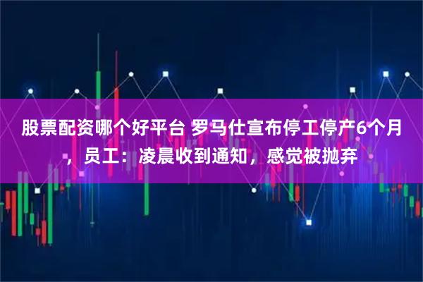 股票配资哪个好平台 罗马仕宣布停工停产6个月，员工：凌晨收到通知，感觉被抛弃
