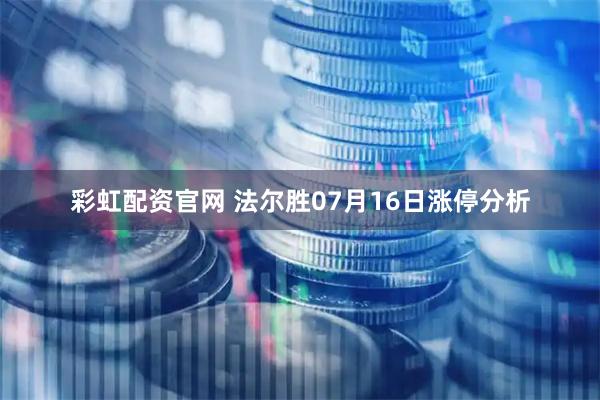 彩虹配资官网 法尔胜07月16日涨停分析