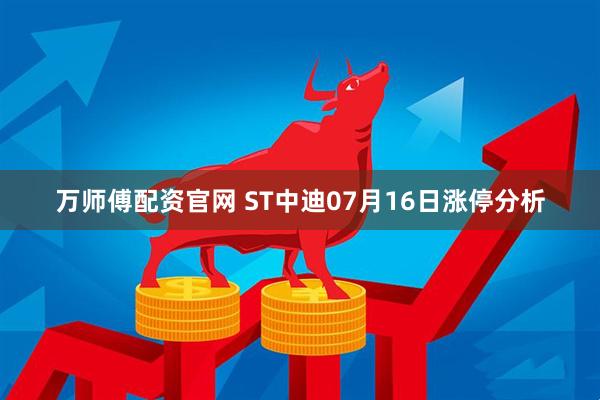 万师傅配资官网 ST中迪07月16日涨停分析