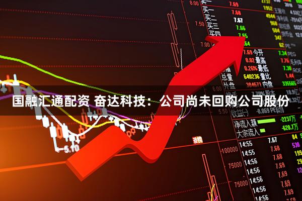 国融汇通配资 奋达科技：公司尚未回购公司股份