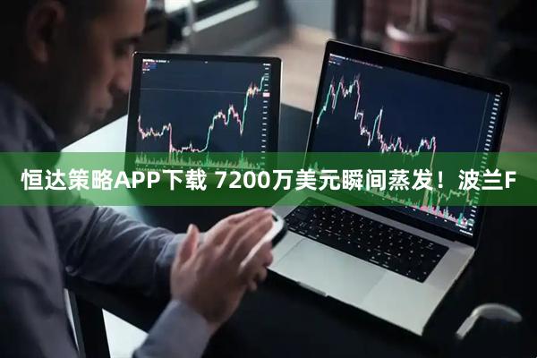 恒达策略APP下载 7200万美元瞬间蒸发！波兰F