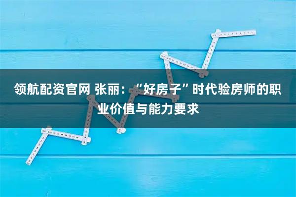 领航配资官网 张丽：“好房子”时代验房师的职业价值与能力要求